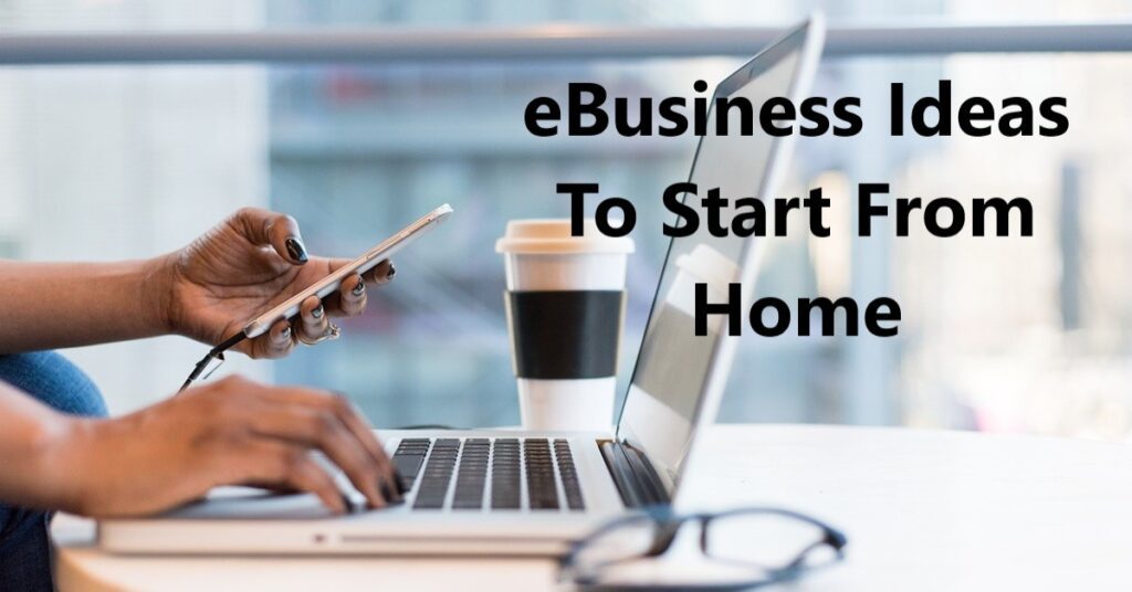 Top 20 eBusiness Ideas To Start From Home Today In 2024